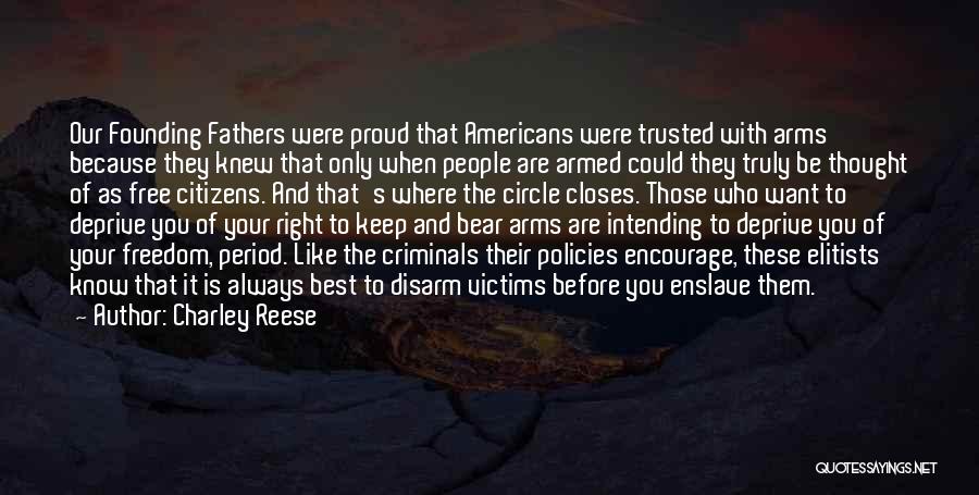 Charley Reese Quotes: Our Founding Fathers Were Proud That Americans Were Trusted With Arms Because They Knew That Only When People Are Armed