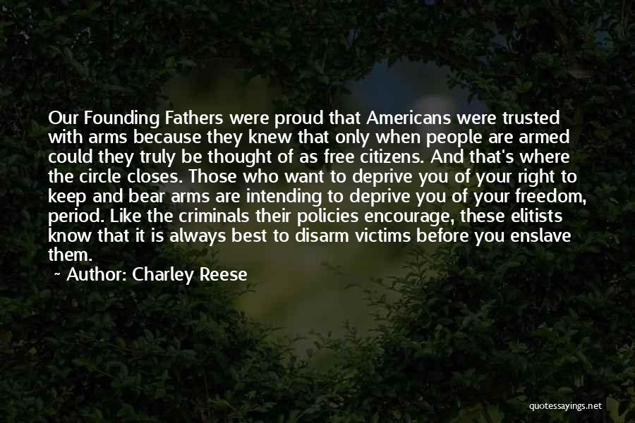 Charley Reese Quotes: Our Founding Fathers Were Proud That Americans Were Trusted With Arms Because They Knew That Only When People Are Armed