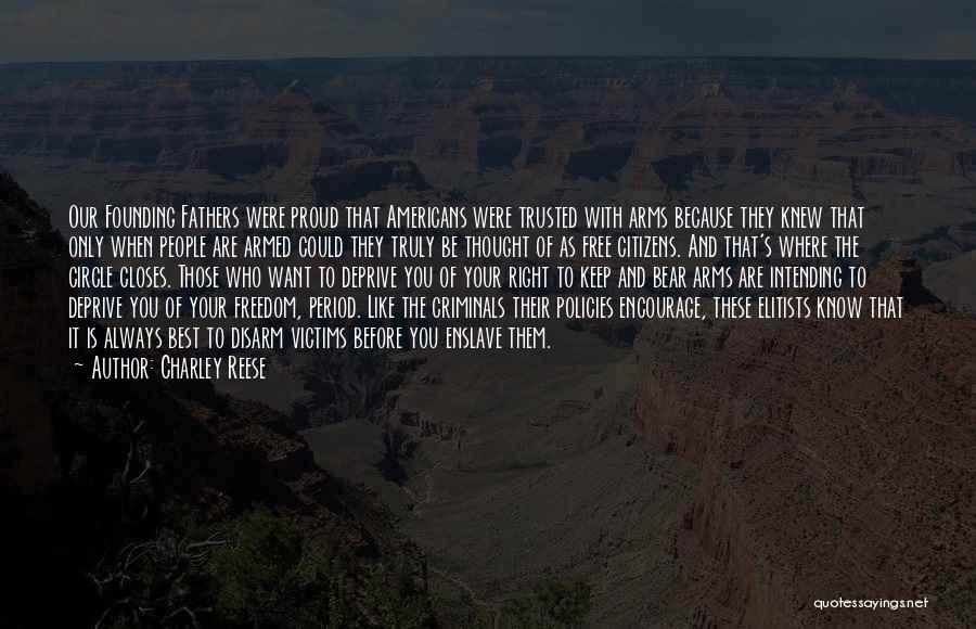 Charley Reese Quotes: Our Founding Fathers Were Proud That Americans Were Trusted With Arms Because They Knew That Only When People Are Armed