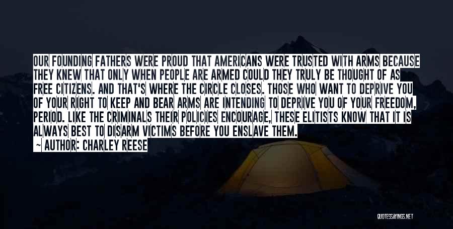 Charley Reese Quotes: Our Founding Fathers Were Proud That Americans Were Trusted With Arms Because They Knew That Only When People Are Armed