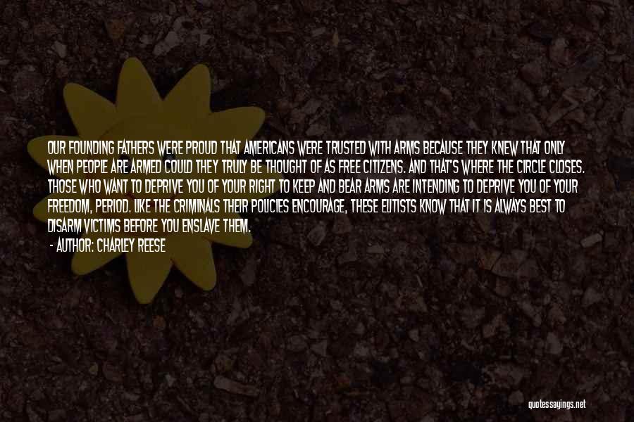 Charley Reese Quotes: Our Founding Fathers Were Proud That Americans Were Trusted With Arms Because They Knew That Only When People Are Armed