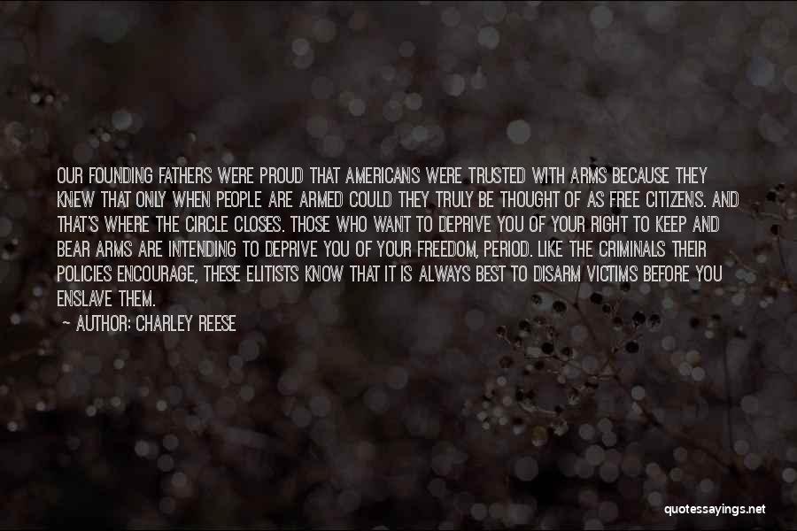 Charley Reese Quotes: Our Founding Fathers Were Proud That Americans Were Trusted With Arms Because They Knew That Only When People Are Armed