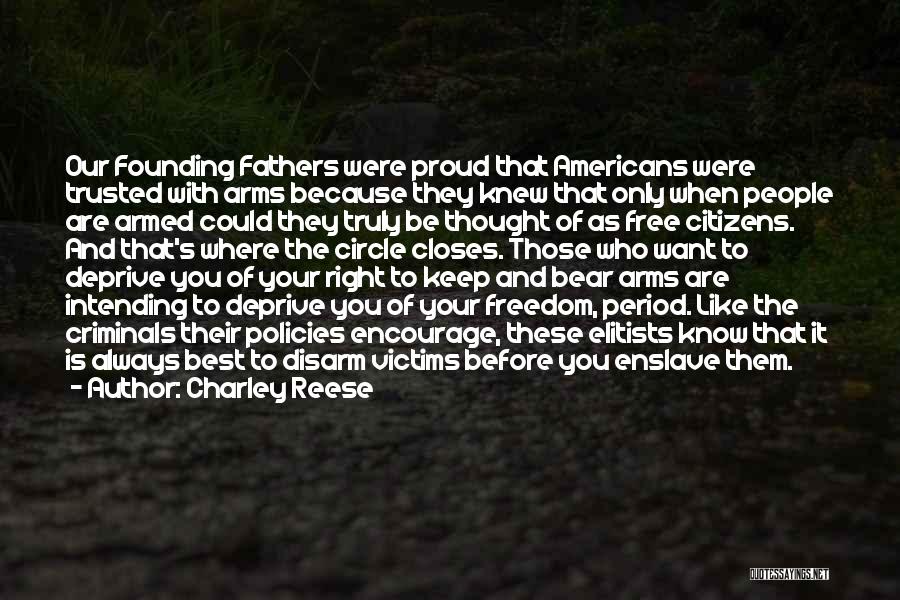 Charley Reese Quotes: Our Founding Fathers Were Proud That Americans Were Trusted With Arms Because They Knew That Only When People Are Armed