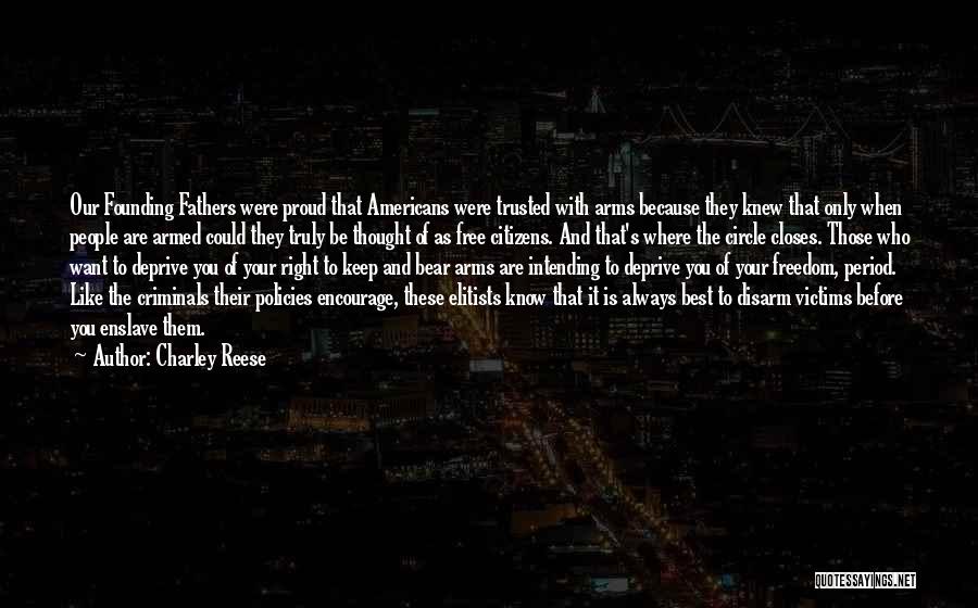 Charley Reese Quotes: Our Founding Fathers Were Proud That Americans Were Trusted With Arms Because They Knew That Only When People Are Armed
