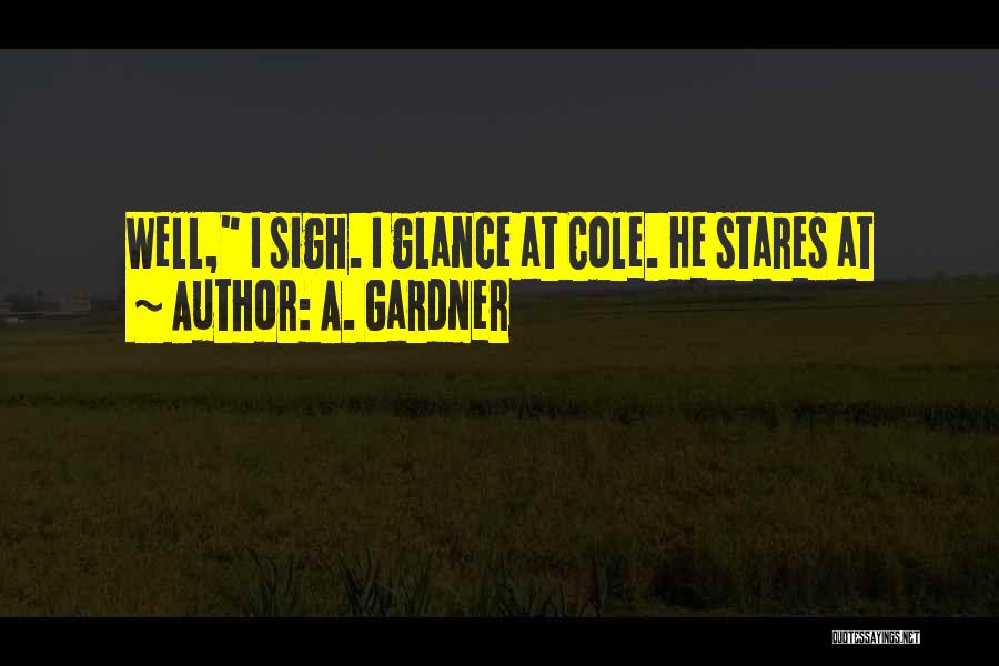 A. Gardner Quotes: Well, I Sigh. I Glance At Cole. He Stares At
