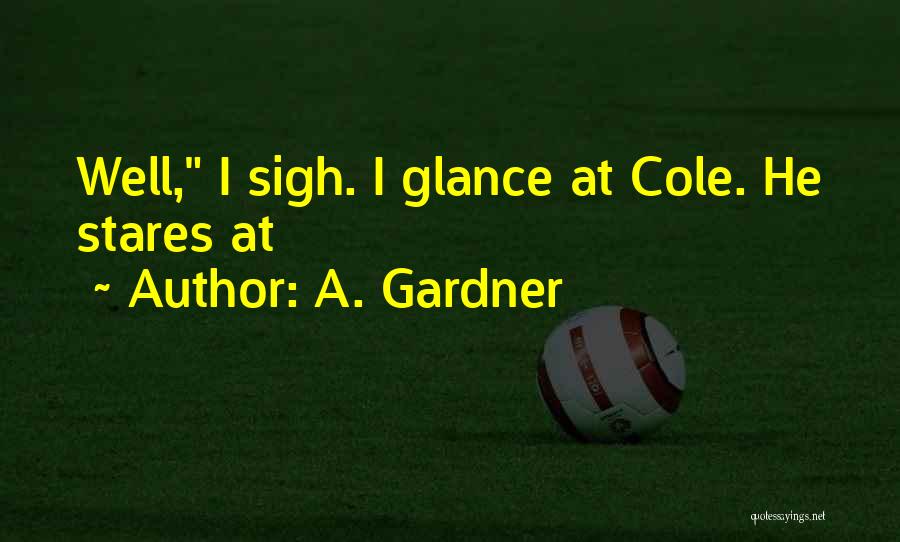A. Gardner Quotes: Well, I Sigh. I Glance At Cole. He Stares At