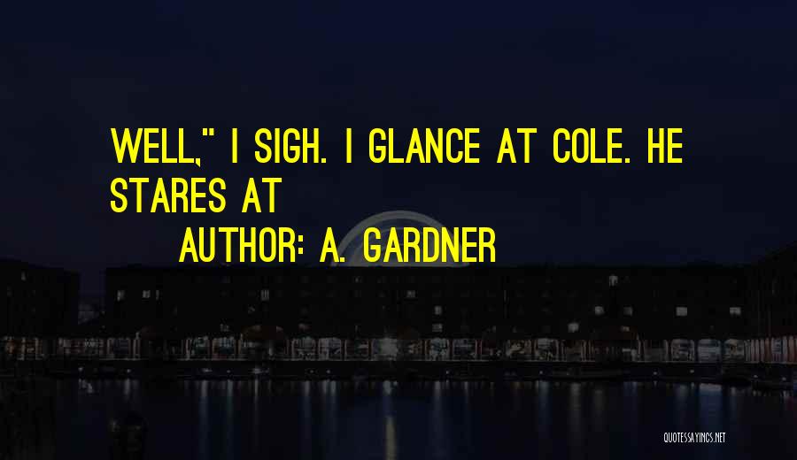 A. Gardner Quotes: Well, I Sigh. I Glance At Cole. He Stares At