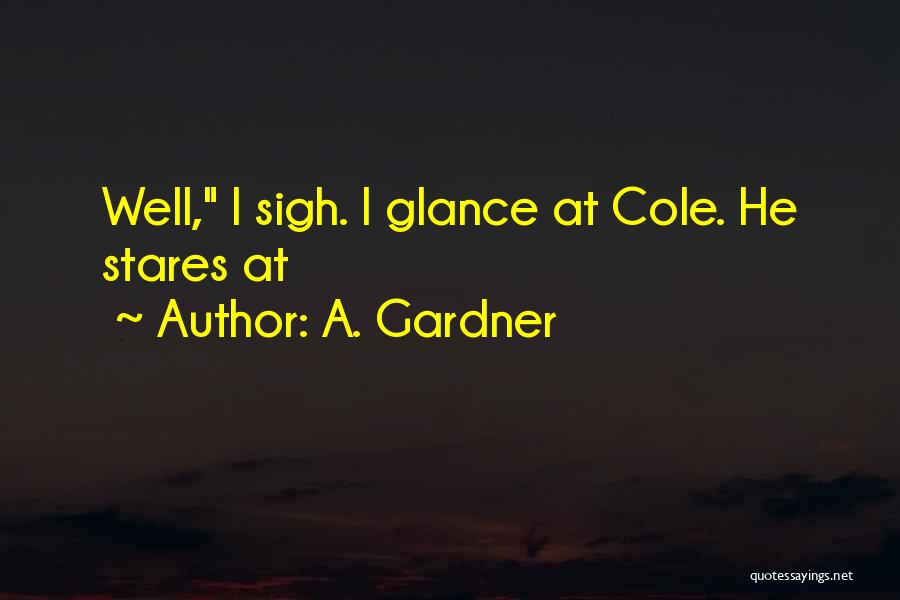 A. Gardner Quotes: Well, I Sigh. I Glance At Cole. He Stares At
