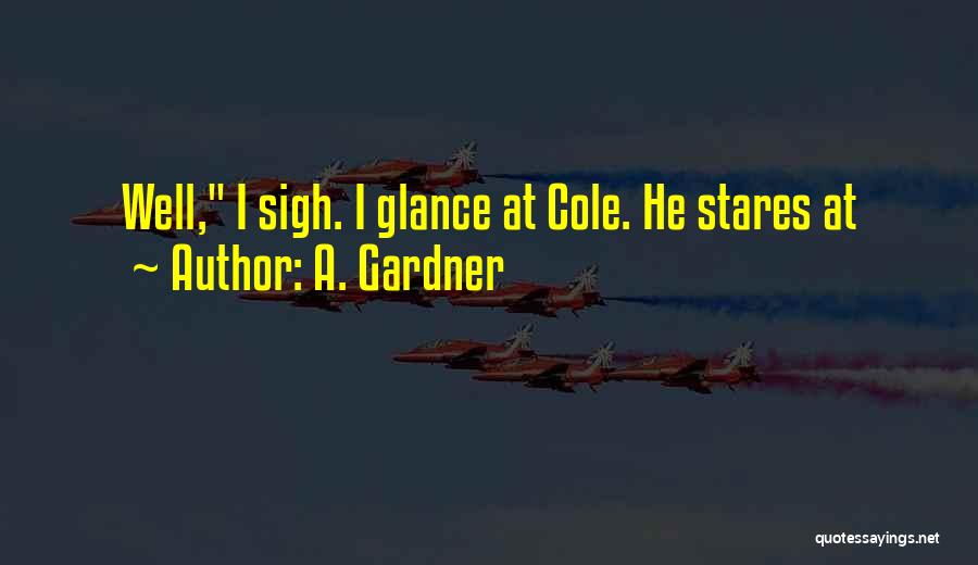A. Gardner Quotes: Well, I Sigh. I Glance At Cole. He Stares At