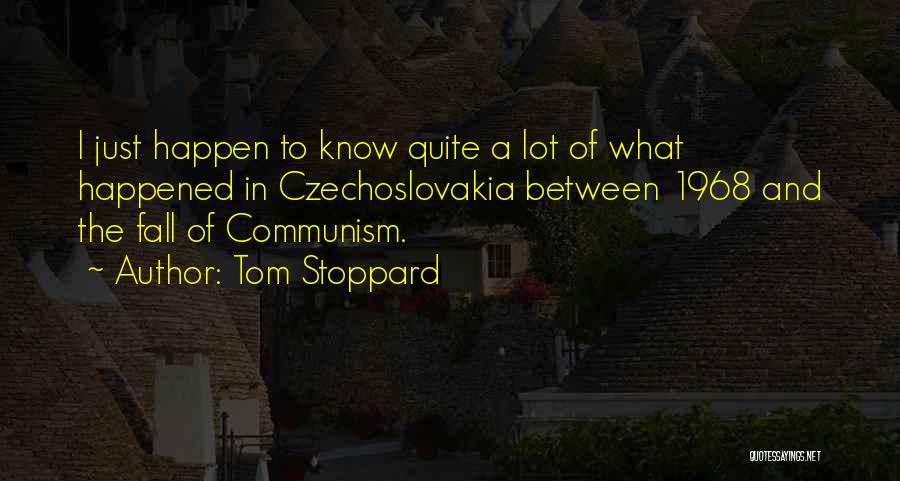 Tom Stoppard Quotes: I Just Happen To Know Quite A Lot Of What Happened In Czechoslovakia Between 1968 And The Fall Of Communism.