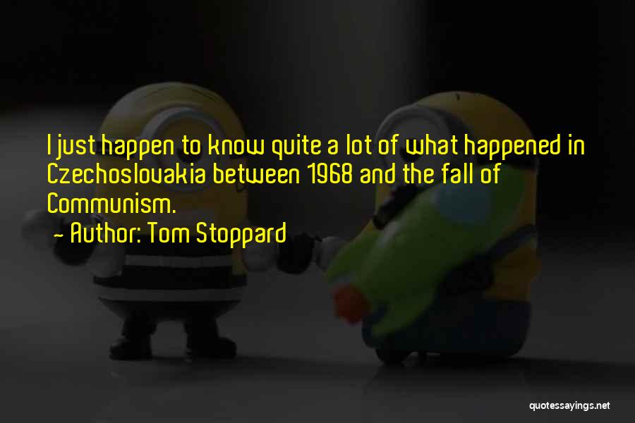 Tom Stoppard Quotes: I Just Happen To Know Quite A Lot Of What Happened In Czechoslovakia Between 1968 And The Fall Of Communism.