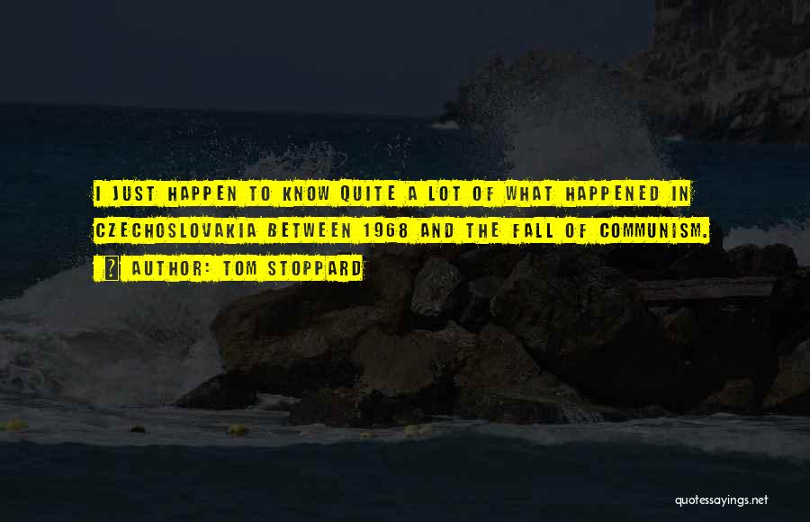 Tom Stoppard Quotes: I Just Happen To Know Quite A Lot Of What Happened In Czechoslovakia Between 1968 And The Fall Of Communism.