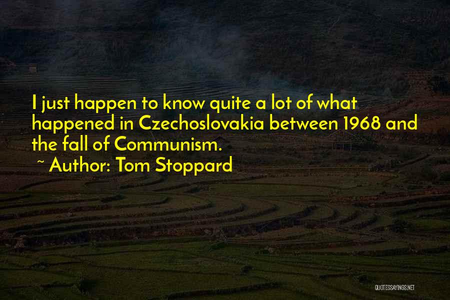 Tom Stoppard Quotes: I Just Happen To Know Quite A Lot Of What Happened In Czechoslovakia Between 1968 And The Fall Of Communism.