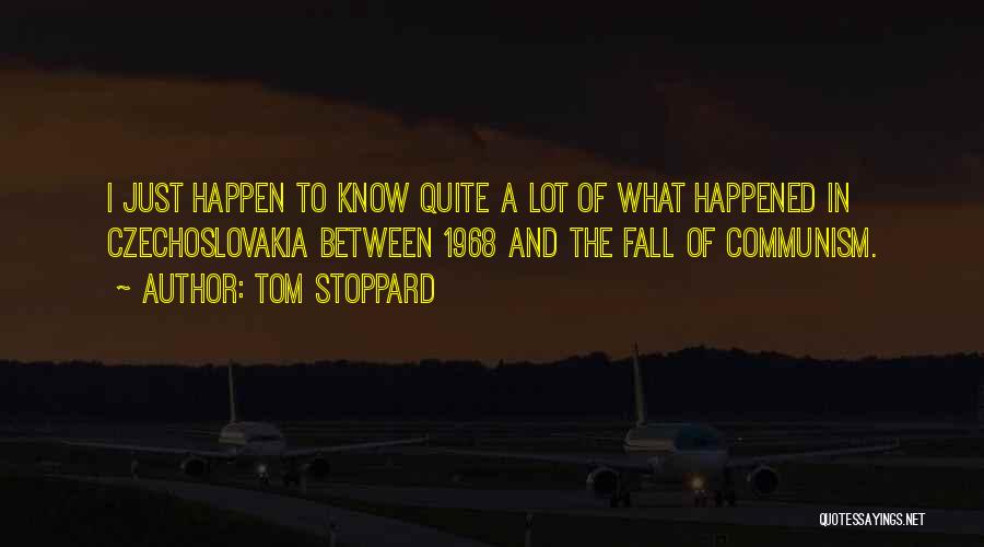 Tom Stoppard Quotes: I Just Happen To Know Quite A Lot Of What Happened In Czechoslovakia Between 1968 And The Fall Of Communism.