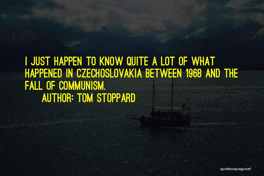 Tom Stoppard Quotes: I Just Happen To Know Quite A Lot Of What Happened In Czechoslovakia Between 1968 And The Fall Of Communism.