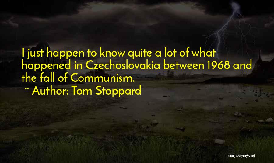 Tom Stoppard Quotes: I Just Happen To Know Quite A Lot Of What Happened In Czechoslovakia Between 1968 And The Fall Of Communism.