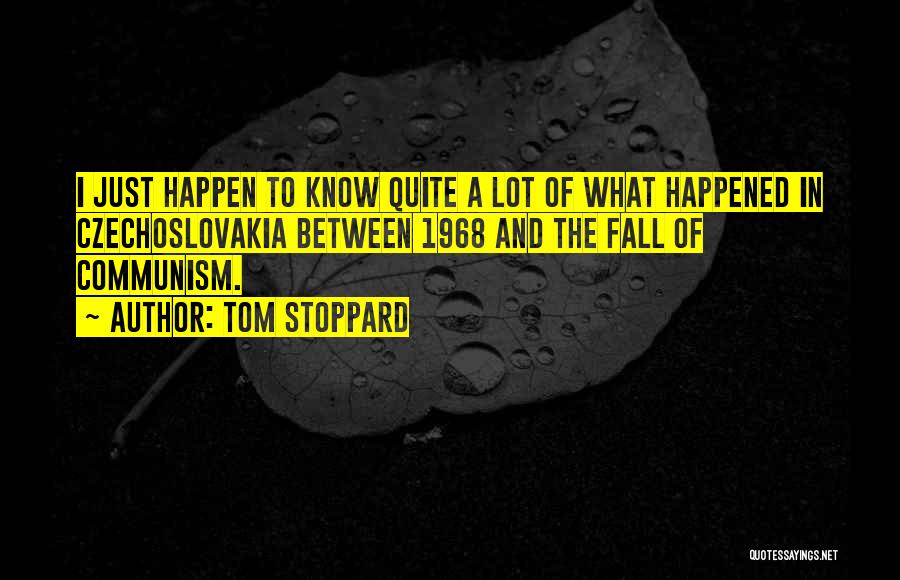 Tom Stoppard Quotes: I Just Happen To Know Quite A Lot Of What Happened In Czechoslovakia Between 1968 And The Fall Of Communism.