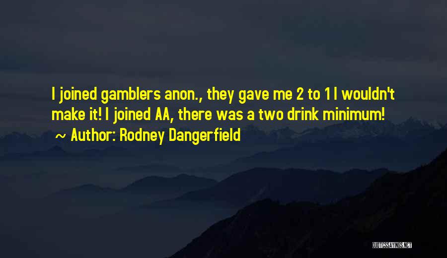 Rodney Dangerfield Quotes: I Joined Gamblers Anon., They Gave Me 2 To 1 I Wouldn't Make It! I Joined Aa, There Was A