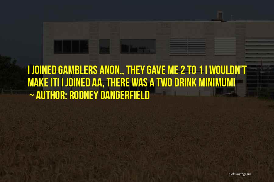Rodney Dangerfield Quotes: I Joined Gamblers Anon., They Gave Me 2 To 1 I Wouldn't Make It! I Joined Aa, There Was A
