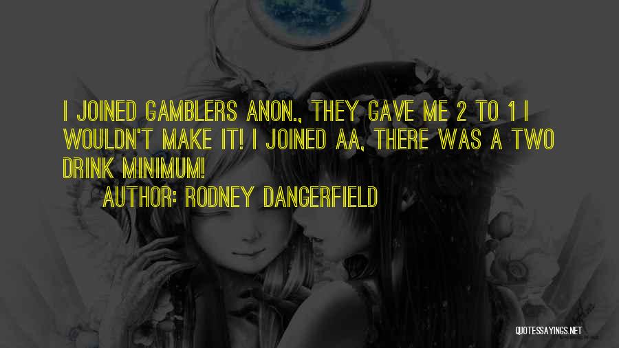 Rodney Dangerfield Quotes: I Joined Gamblers Anon., They Gave Me 2 To 1 I Wouldn't Make It! I Joined Aa, There Was A