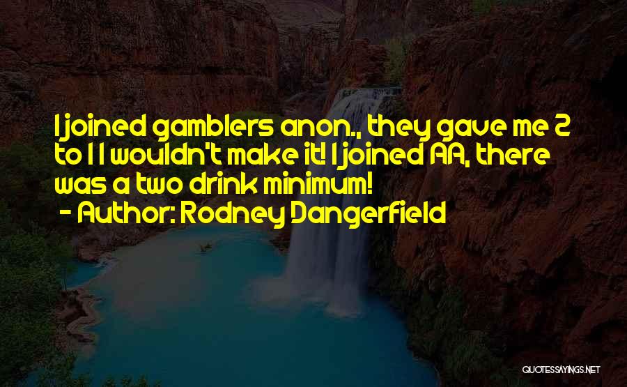 Rodney Dangerfield Quotes: I Joined Gamblers Anon., They Gave Me 2 To 1 I Wouldn't Make It! I Joined Aa, There Was A