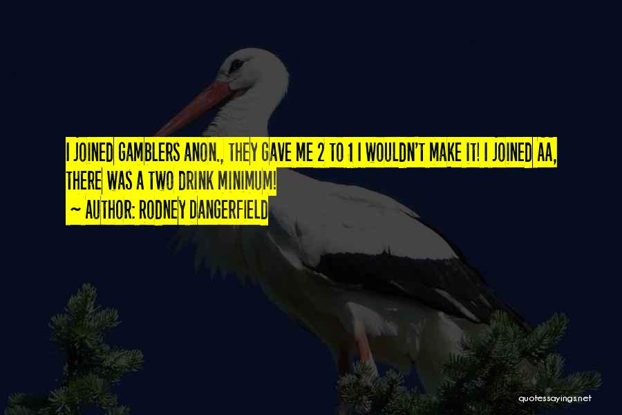 Rodney Dangerfield Quotes: I Joined Gamblers Anon., They Gave Me 2 To 1 I Wouldn't Make It! I Joined Aa, There Was A