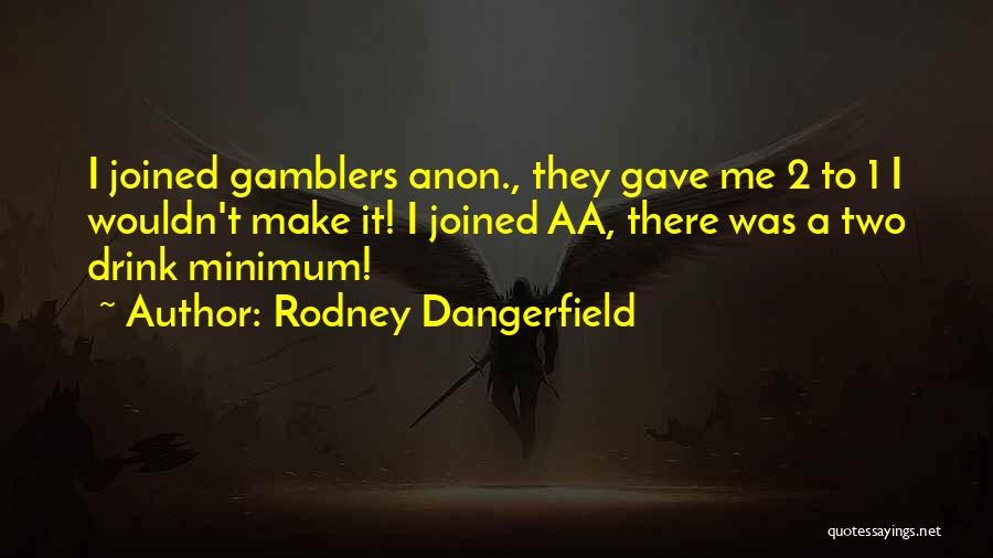 Rodney Dangerfield Quotes: I Joined Gamblers Anon., They Gave Me 2 To 1 I Wouldn't Make It! I Joined Aa, There Was A
