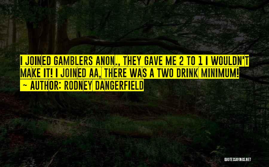 Rodney Dangerfield Quotes: I Joined Gamblers Anon., They Gave Me 2 To 1 I Wouldn't Make It! I Joined Aa, There Was A