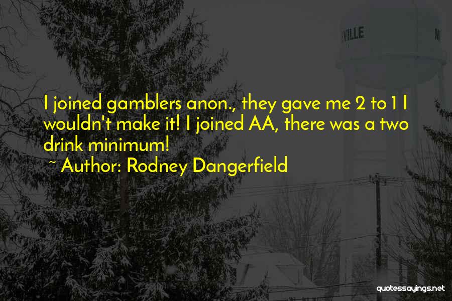 Rodney Dangerfield Quotes: I Joined Gamblers Anon., They Gave Me 2 To 1 I Wouldn't Make It! I Joined Aa, There Was A