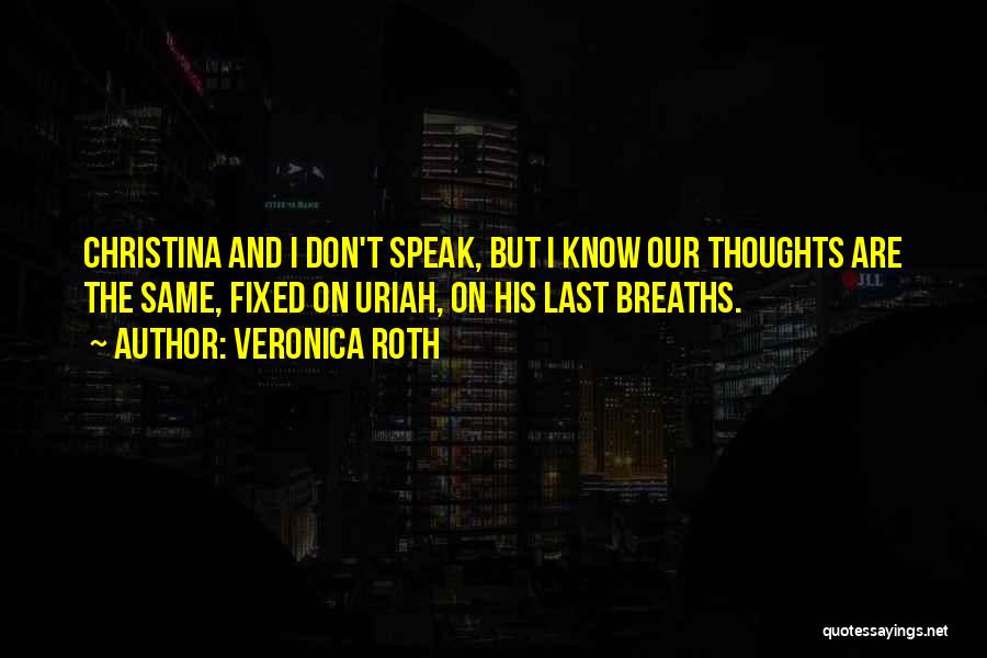 Veronica Roth Quotes: Christina And I Don't Speak, But I Know Our Thoughts Are The Same, Fixed On Uriah, On His Last Breaths.