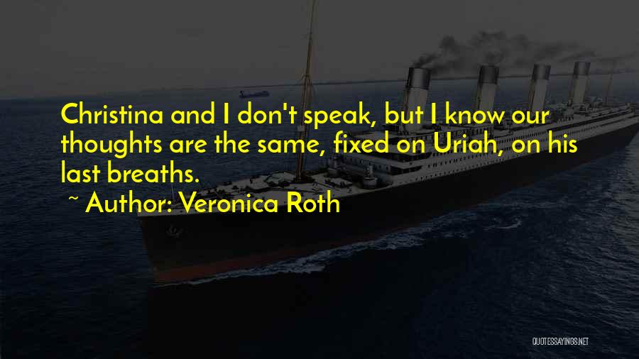 Veronica Roth Quotes: Christina And I Don't Speak, But I Know Our Thoughts Are The Same, Fixed On Uriah, On His Last Breaths.