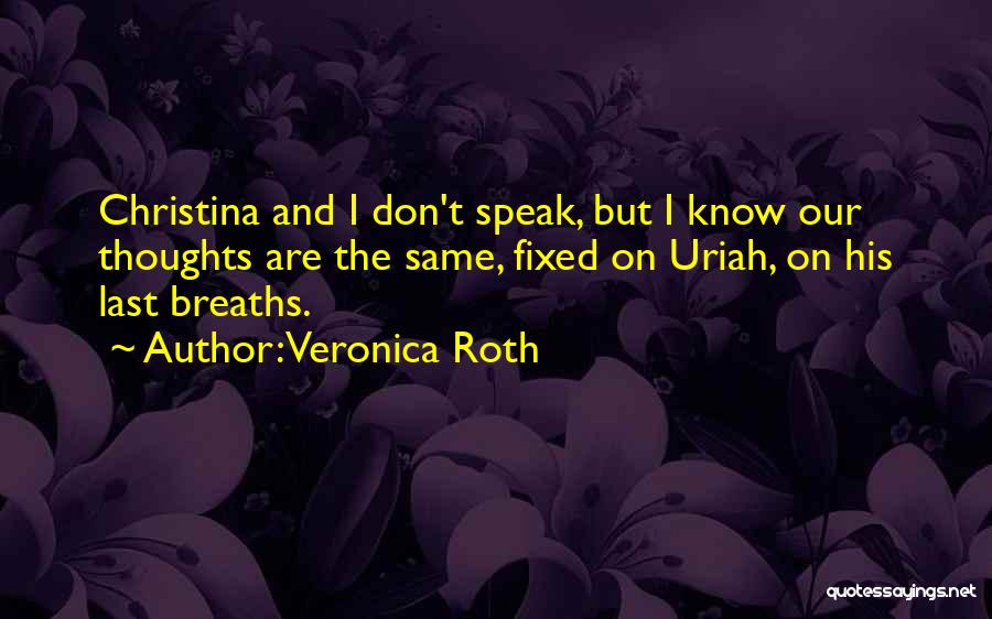 Veronica Roth Quotes: Christina And I Don't Speak, But I Know Our Thoughts Are The Same, Fixed On Uriah, On His Last Breaths.