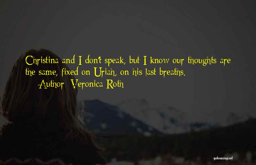 Veronica Roth Quotes: Christina And I Don't Speak, But I Know Our Thoughts Are The Same, Fixed On Uriah, On His Last Breaths.