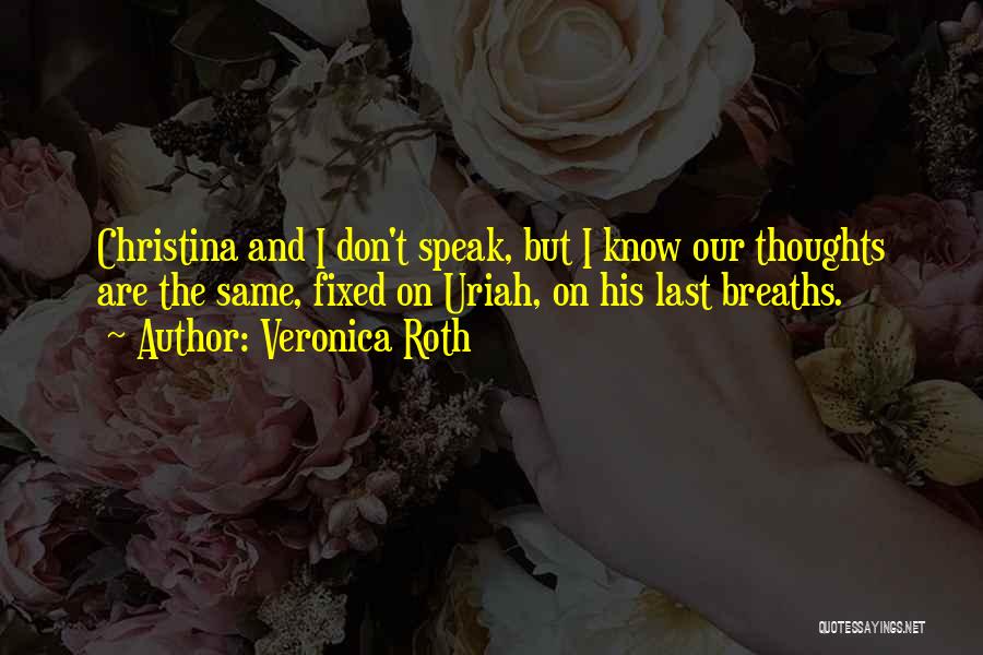 Veronica Roth Quotes: Christina And I Don't Speak, But I Know Our Thoughts Are The Same, Fixed On Uriah, On His Last Breaths.