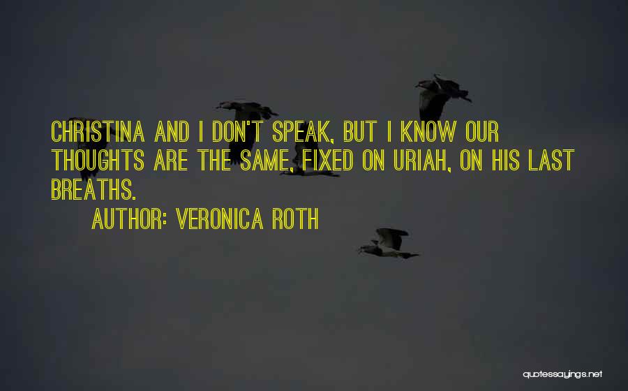 Veronica Roth Quotes: Christina And I Don't Speak, But I Know Our Thoughts Are The Same, Fixed On Uriah, On His Last Breaths.