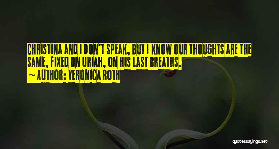 Veronica Roth Quotes: Christina And I Don't Speak, But I Know Our Thoughts Are The Same, Fixed On Uriah, On His Last Breaths.