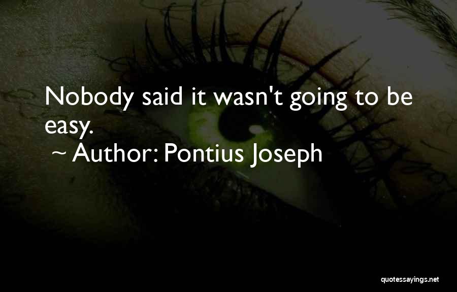 Pontius Joseph Quotes: Nobody Said It Wasn't Going To Be Easy.