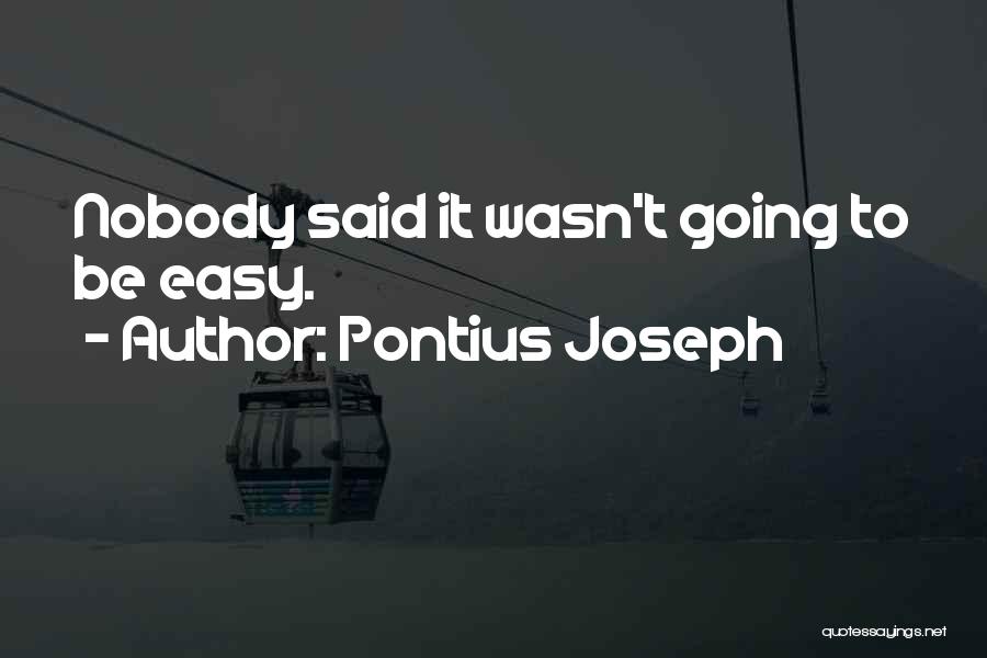 Pontius Joseph Quotes: Nobody Said It Wasn't Going To Be Easy.