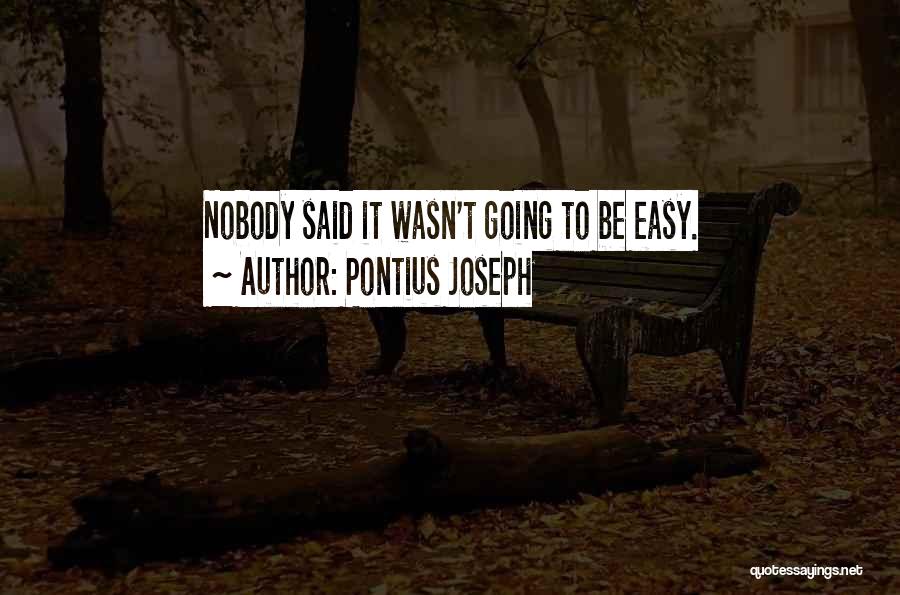 Pontius Joseph Quotes: Nobody Said It Wasn't Going To Be Easy.