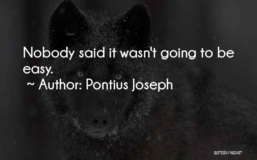 Pontius Joseph Quotes: Nobody Said It Wasn't Going To Be Easy.