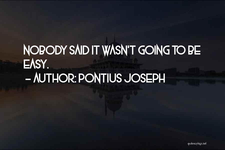 Pontius Joseph Quotes: Nobody Said It Wasn't Going To Be Easy.