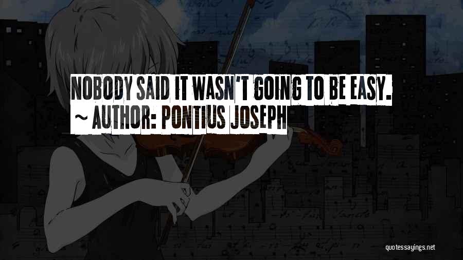 Pontius Joseph Quotes: Nobody Said It Wasn't Going To Be Easy.