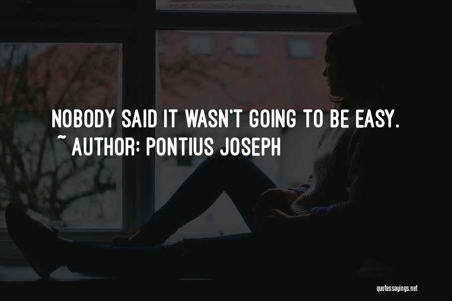 Pontius Joseph Quotes: Nobody Said It Wasn't Going To Be Easy.