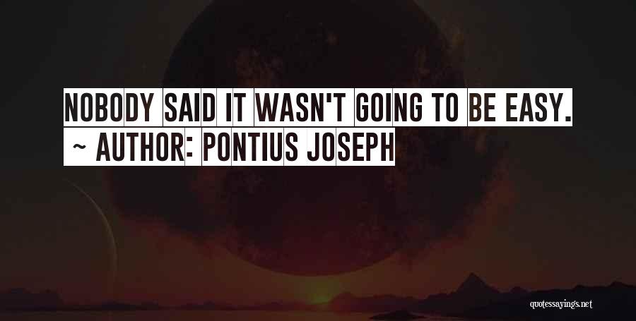 Pontius Joseph Quotes: Nobody Said It Wasn't Going To Be Easy.