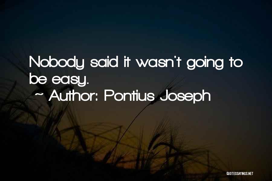 Pontius Joseph Quotes: Nobody Said It Wasn't Going To Be Easy.