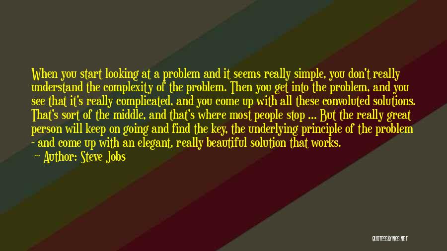 Steve Jobs Quotes: When You Start Looking At A Problem And It Seems Really Simple, You Don't Really Understand The Complexity Of The