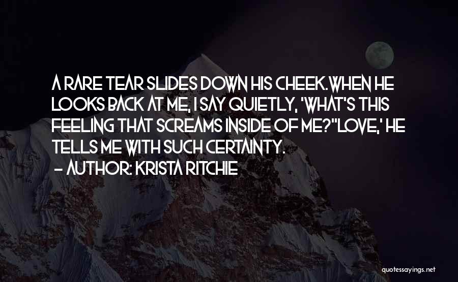 Krista Ritchie Quotes: A Rare Tear Slides Down His Cheek.when He Looks Back At Me, I Say Quietly, 'what's This Feeling That Screams