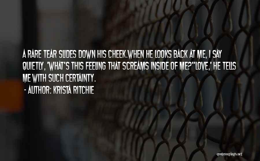 Krista Ritchie Quotes: A Rare Tear Slides Down His Cheek.when He Looks Back At Me, I Say Quietly, 'what's This Feeling That Screams