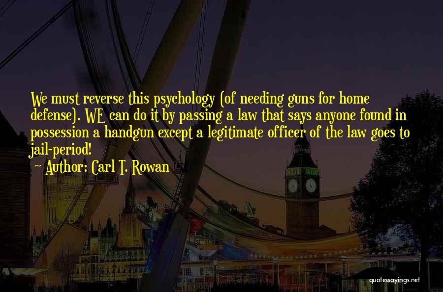 Carl T. Rowan Quotes: We Must Reverse This Psychology (of Needing Guns For Home Defense). We Can Do It By Passing A Law That