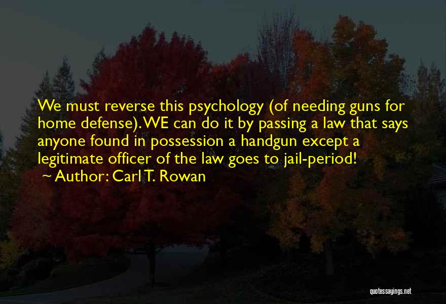 Carl T. Rowan Quotes: We Must Reverse This Psychology (of Needing Guns For Home Defense). We Can Do It By Passing A Law That